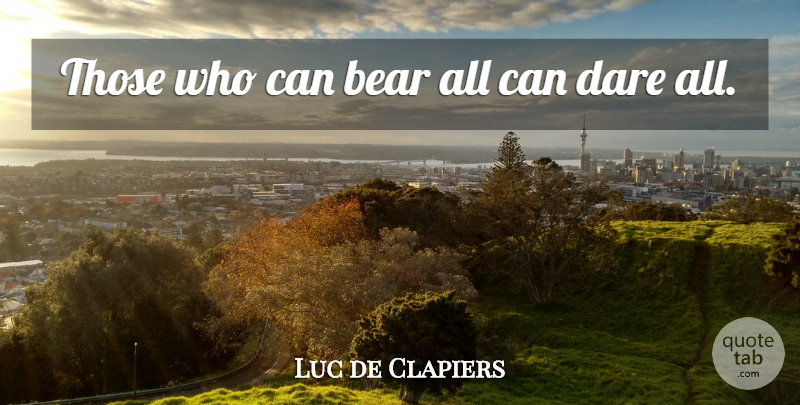 Luc de Clapiers Quote About Endurance, Bears, Dare: Those Who Can Bear All...