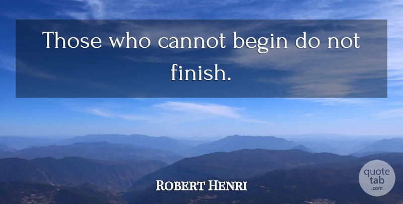 Robert Henri Quote About undefined: Those Who Cannot Begin Do...