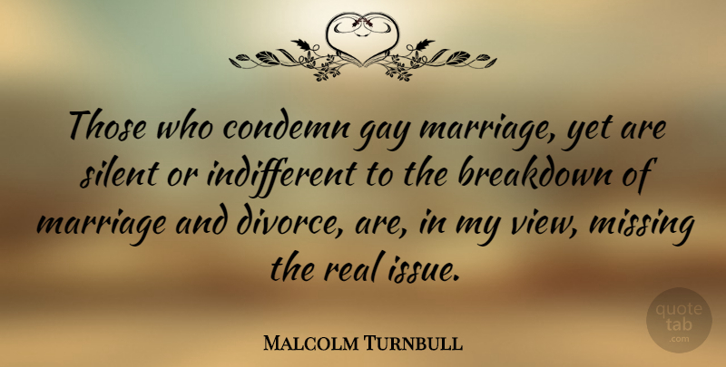 Malcolm Turnbull Quote About Real, Divorce, Gay: Those Who Condemn Gay Marriage...