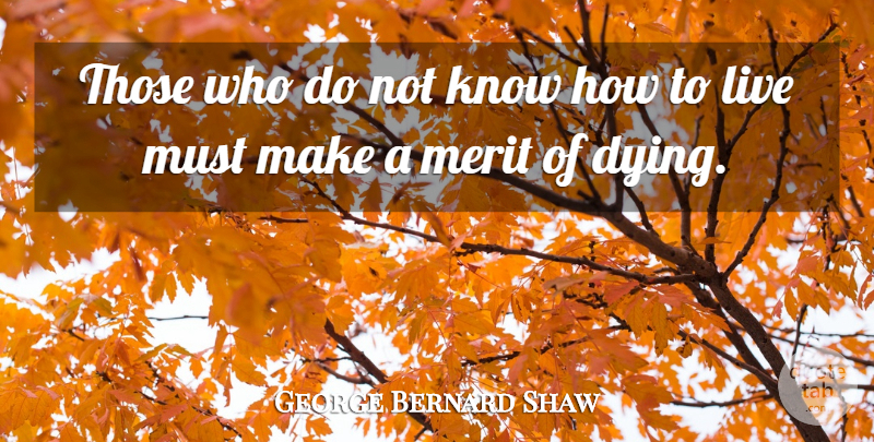 George Bernard Shaw Quote About Dying, Live For Today, Merit: Those Who Do Not Know...