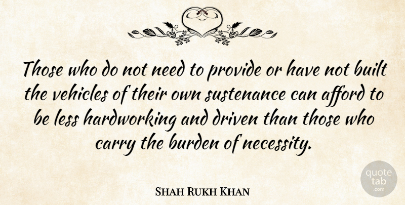 Shah Rukh Khan Quote About Afford, Built, Carry, Less, Provide: Those Who Do Not Need...