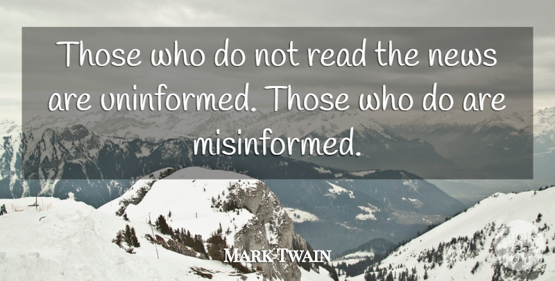 Mark Twain Quote About Inspirational, News, Uninformed: Those Who Do Not Read...