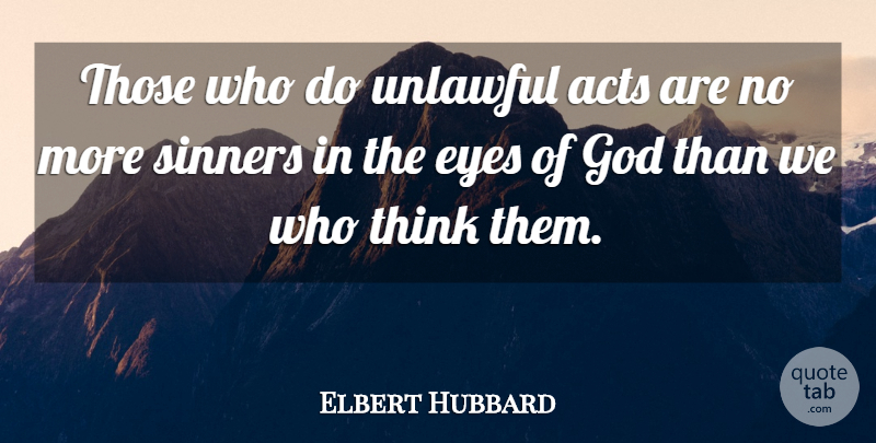 Elbert Hubbard Quote About Eye, Thinking, Sin: Those Who Do Unlawful Acts...