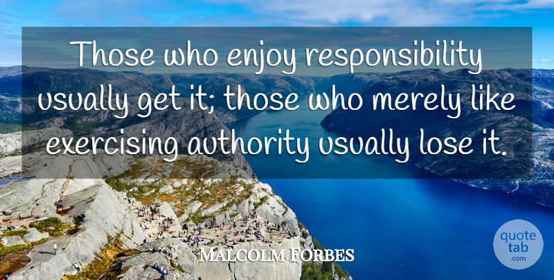 Malcolm Forbes Quote About Responsibility, Exercise, Authority: Those Who Enjoy Responsibility Usually...