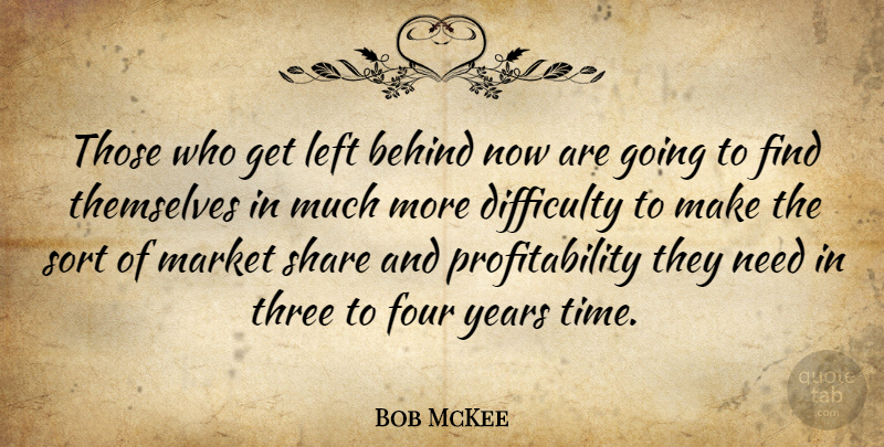 Bob McKee Quote About Behind, Difficulty, Four, Left, Market: Those Who Get Left Behind...