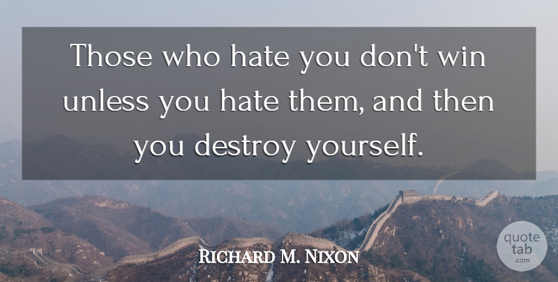 Richard M. Nixon Quote About Destroy, Hate, Unless, Win: Those Who Hate You Dont...
