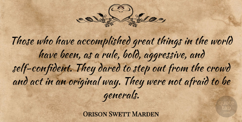 Orison Swett Marden Quote About Act, Afraid, Crowd, Dared, Great: Those Who Have Accomplished Great...
