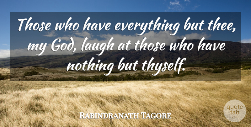 Rabindranath Tagore Quote About Laughing, Thee, Thyself: Those Who Have Everything But...