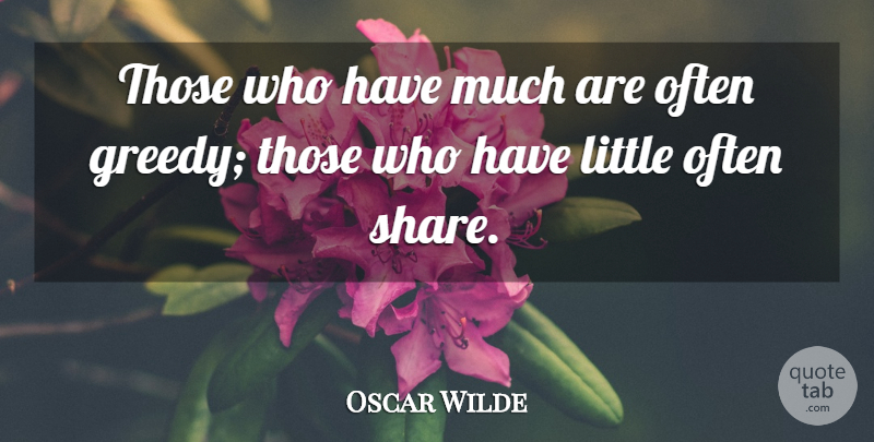 Oscar Wilde Quote About Littles, Greedy, Share: Those Who Have Much Are...