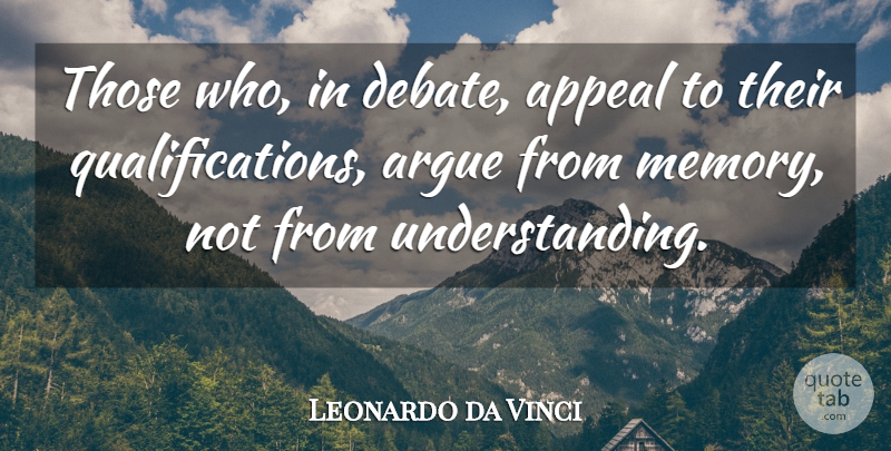 Leonardo da Vinci Quote About Memories, Understanding, Arguing: Those Who In Debate Appeal...