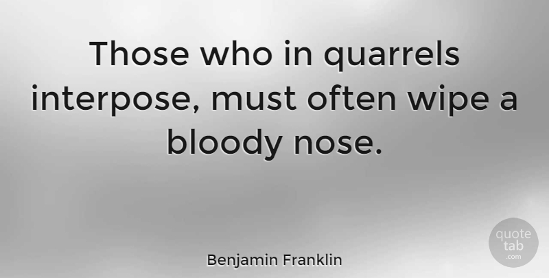 Benjamin Franklin Quote About 4th Of July, Noses, Wipe: Those Who In Quarrels Interpose...