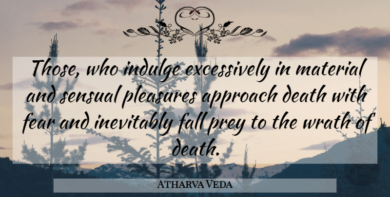 Atharva Veda Quote About Approach, Death, Fall, Fear, Indulge: Those Who Indulge Excessively In...