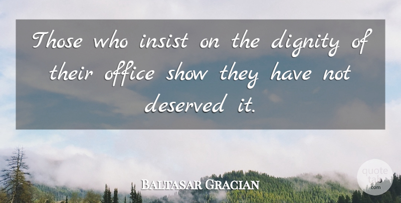 Baltasar Gracian Quote About Office, Political, Dignity: Those Who Insist On The...