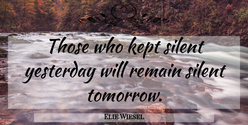 Elie Wiesel Quote About Yesterday, Tomorrow, Silent: Those Who Kept Silent Yesterday...