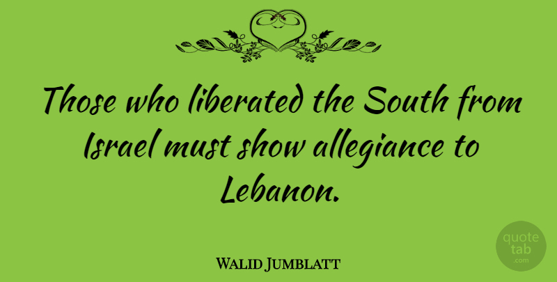 Walid Jumblatt Quote About Israel, Lebanon, Allegiance: Those Who Liberated The South...