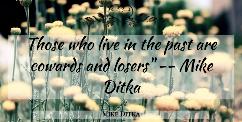 Mike Ditka Quote About Coward And Cowardice, Cowards, Mike, Past: Those Who Live In The...