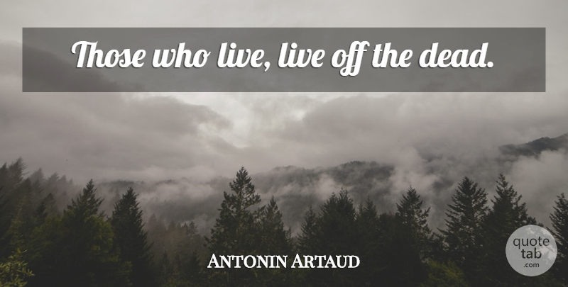 Antonin Artaud Quote About undefined: Those Who Live Live Off...
