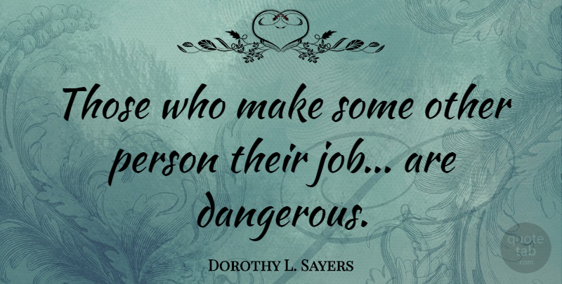 Dorothy L. Sayers Quote About Jobs, Danger, Dangerous: Those Who Make Some Other...