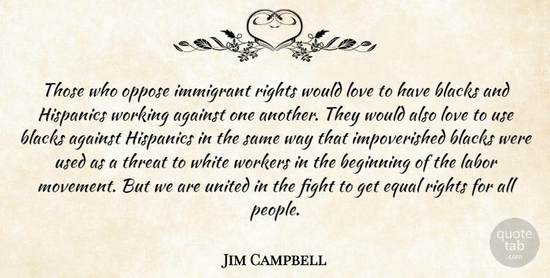 Jim Campbell Quote About Against, Beginning, Blacks, Equal, Fight: Those Who Oppose Immigrant Rights...