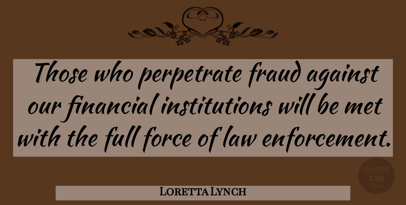 Loretta Lynch Quote About Force, Fraud, Full, Met: Those Who Perpetrate Fraud Against...