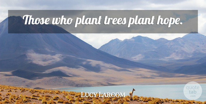 Lucy Larcom Quote About Garden, Tree, Plant: Those Who Plant Trees Plant...