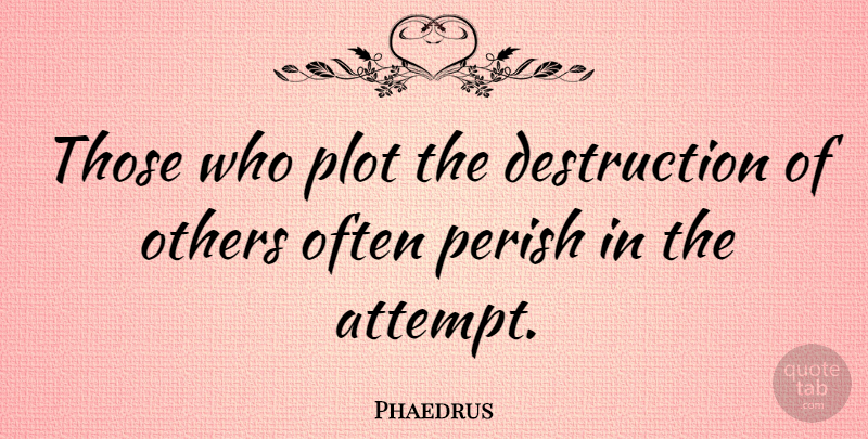 Phaedrus Quote About Others, Perish, Plot: Those Who Plot The Destruction...