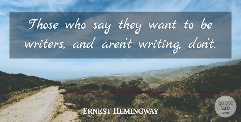 Ernest Hemingway Quote About Writing, Want: Those Who Say They Want...