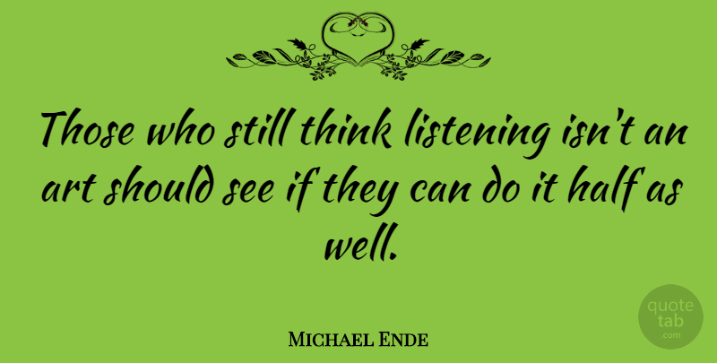 Michael Ende Quote About Art: Those Who Still Think Listening...