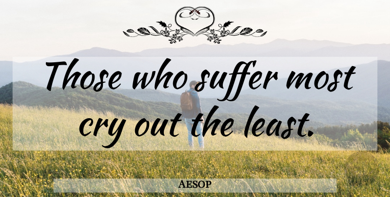 Aesop Quote About Suffering, Cry: Those Who Suffer Most Cry...