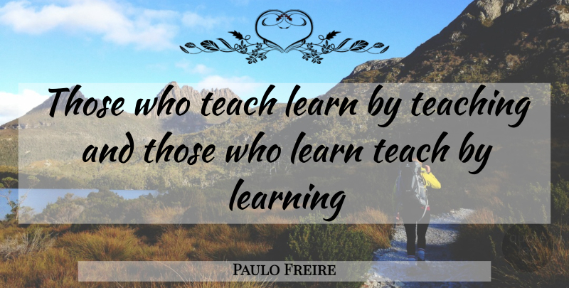 Paulo Freire Quote About Learn, Learning, Teach, Teaching: Those Who Teach Learn By...
