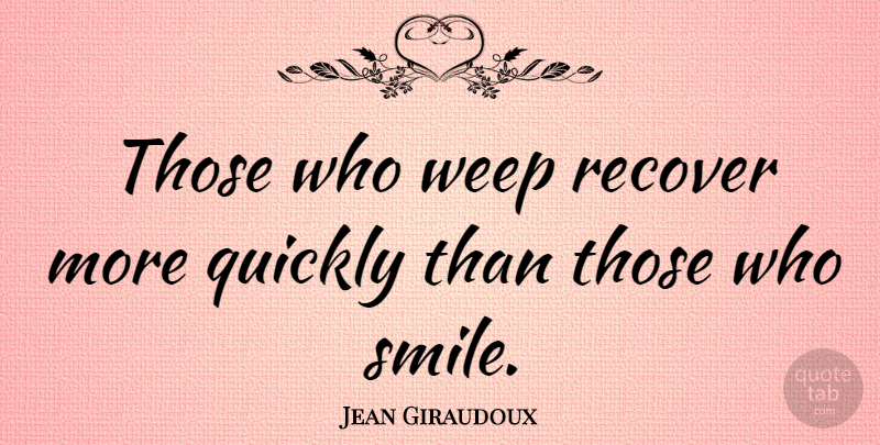 Jean Giraudoux Quote About Smile, Sympathy, Condolences: Those Who Weep Recover More...
