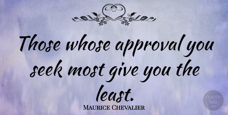 Maurice Chevalier Quote About Appreciate, Giving, Approval: Those Whose Approval You Seek...