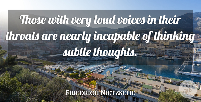 Friedrich Nietzsche Quote About Thoughtful, Thinking, Voice: Those With Very Loud Voices...