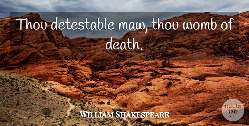 William Shakespeare Quote About Death, Womb, Romeo And Juliet Play: Thou Detestable Maw Thou Womb...