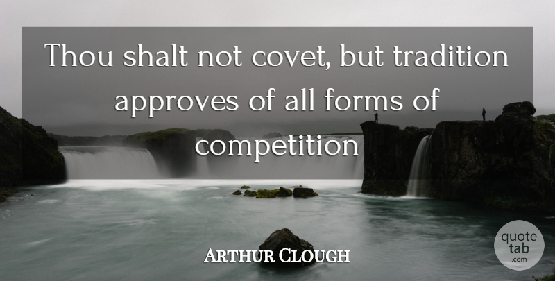 Arthur Clough Quote About Competition, Forms, Shalt, Thou, Tradition: Thou Shalt Not Covet But...
