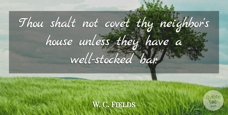 W. C. Fields Quote About Drinking, House, Alcohol: Thou Shalt Not Covet Thy...