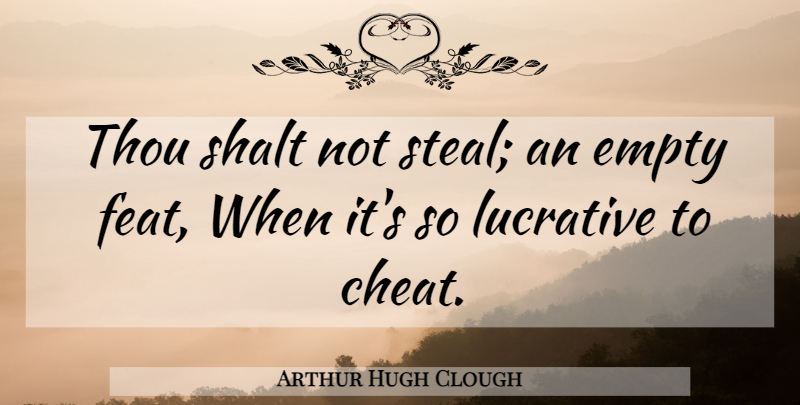 Arthur Hugh Clough Quote About Cheating, Stealing, Empty: Thou Shalt Not Steal An...