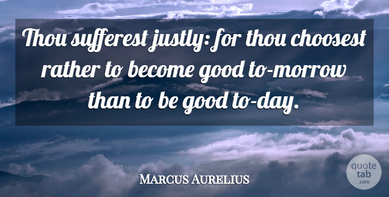 Marcus Aurelius Quote About Morrow, Be Good: Thou Sufferest Justly For Thou...