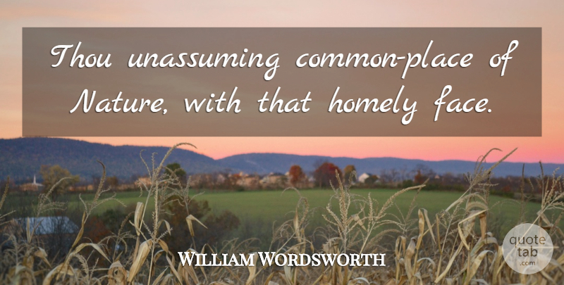 William Wordsworth Quote About Nature, Faces, Common: Thou Unassuming Common Place Of...