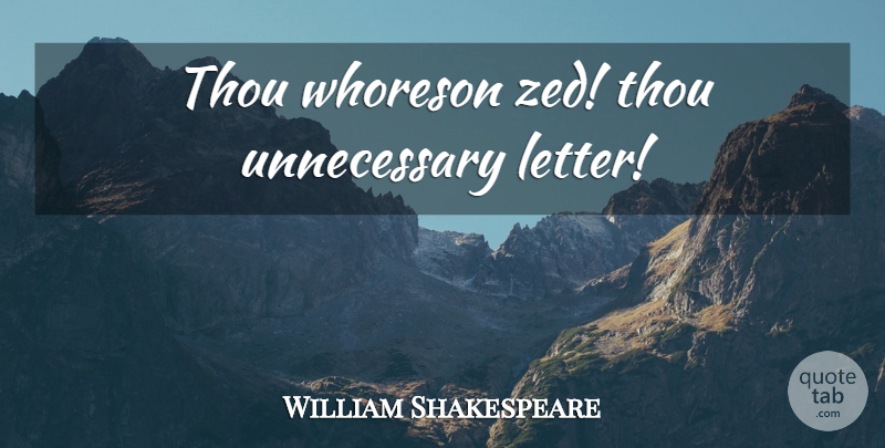 William Shakespeare Quote About Sassy, Letters, Unnecessary: Thou Whoreson Zed Thou Unnecessary...