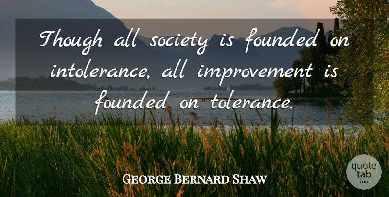 George Bernard Shaw Quote About Tolerance, Improvement, Intolerance: Though All Society Is Founded...