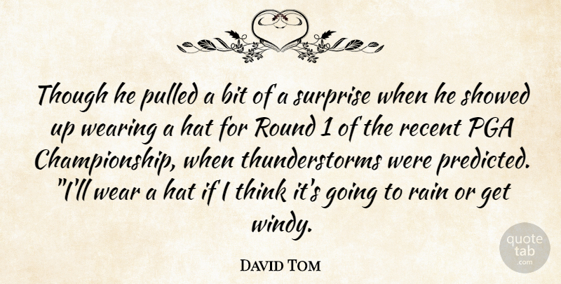 David Tom Quote About Bit, Hat, Pulled, Rain, Recent: Though He Pulled A Bit...
