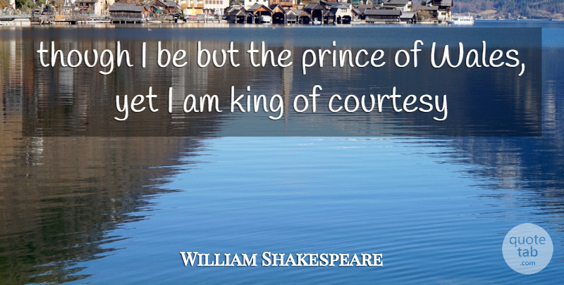 William Shakespeare Quote About Kings, Courtesy, Wales: Though I Be But The...