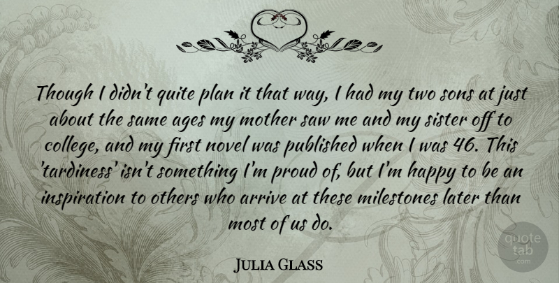 Julia Glass Quote About Ages, Arrive, Later, Milestones, Novel: Though I Didnt Quite Plan...