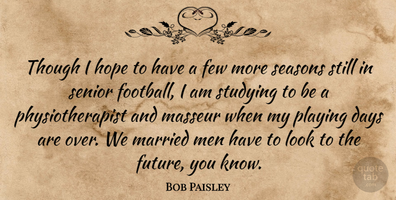 Bob Paisley Quote About Senior, Football, Men: Though I Hope To Have...