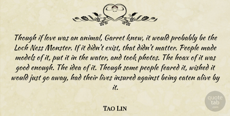 Tao Lin Quote About Animal, Ideas, Water: Though If Love Was An...