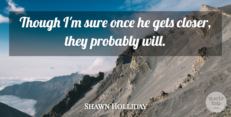 Shawn Holliday Quote About Gets, Sure, Though: Though Im Sure Once He...