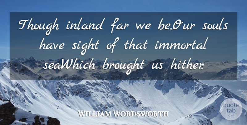 William Wordsworth Quote About Brought, Far, Immortal, Sight, Souls: Though Inland Far We Be...