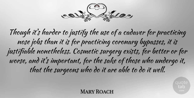 Mary Roach Quote About Cosmetic, Harder, Justify, Practicing, Sake: Though Its Harder To Justify...