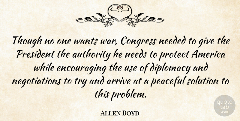 Allen Boyd Quote About America, Arrive, Authority, Congress, Diplomacy: Though No One Wants War...